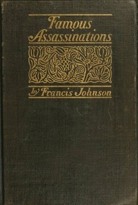 Cover of Famous Assassinations of History from Philip of Macedon, 336 B. C., to Alexander of Servia, A. D. 1903