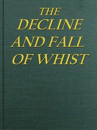 Cover of The Decline and Fall of Whist: An Old Fashioned View of New Fangled Play