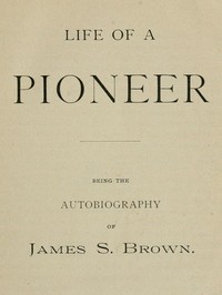 Cover of Life of a Pioneer: Being the Autobiography of James S. Brown