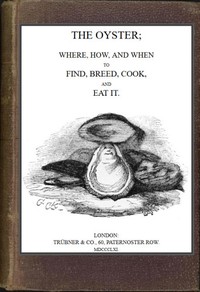 Cover of The Oyster: Where, How and When to Find, Breed, Cook and Eat It