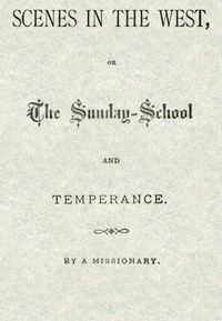 Cover of Scenes in the West; or, The Sunday-School and Temperance
