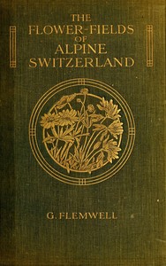 Cover of The Flower-Fields of Alpine Switzerland: An Appreciation and a Plea