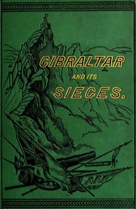Gibraltar and Its Sieges, with a Description of Its Natural Features.
