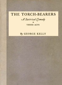 Cover of The Torch-Bearers: A Satirical Comedy in Three Acts