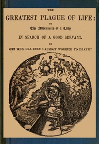 Cover of The Greatest Plague of Life: or, the Adventures of a Lady in Search of a Good Servant.