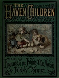 Cover of The Haven Children; or, Frolics at the Funny Old House on Funny Street
