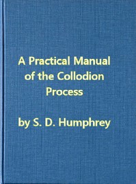 Cover of A Practical Manual of the Collodion Process, Giving in Detail a Method For Producing Positive and Negative Pictures on Glass and Paper.