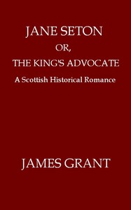 Cover of Jane Seton; or, The King's Advocate: A Scottish Historical Romance