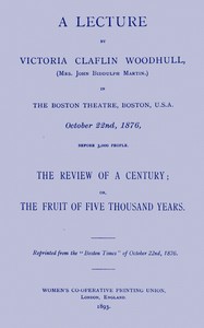 A lecture by Victoria Claflin Woodhull ...: The review of a century; or, the fruit of five thousand years
