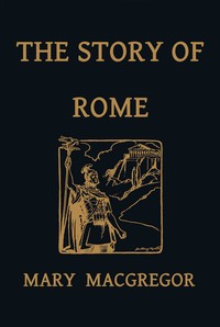 Cover of The Story of Rome, From the Earliest Times to the Death of Augustus, Told to Boys and Girls