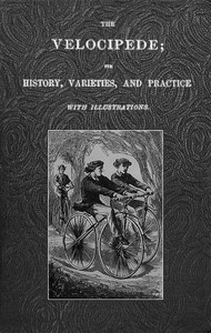 Cover of The Velocipede: Its History, Varieties, and Practice