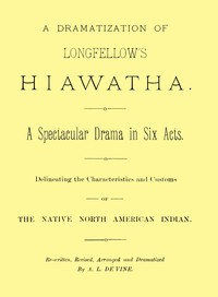 A dramatization of Longfellow's Hiawatha: A spectacular drama in six acts