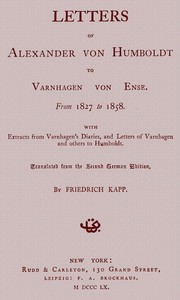 Letters of Alexander von Humboldt to Varnhagen von Ense.