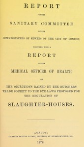 Cover of Report of the Sanitary Committee of the Commissioners of Sewers of the City of London, together with a report of the Medical Officer of Health on the objections raised by the Butchers' Trade Society to the bye-laws proposed for the regulation of slaughter-houses