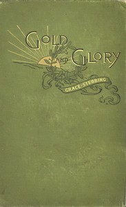 Cover of Gold and glory; or, Wild ways of other days, a tale of early American discovery