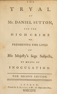 Cover of The tryal of Mr. Daniel Sutton, for the high crime of preserving the lives of His Majesty's liege subjects, by means of inoculation