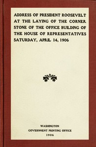 Cover of Address of President Roosevelt at the laying of the corner stone of the office building of the House of Representatives, Saturday, April 14, 1906