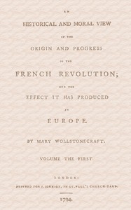 Cover of An historical and moral view of the origin and progress of the French Revolution; and the effect it has produced in Europe