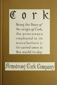 Cover of Cork: Being the story of the origin of cork, the processes employed in its manufacture & its various uses in the world to-day