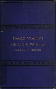 Cover of Isaac Watts; his life and writings, his homes and friends