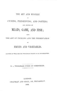 Cover of The art and mystery of curing, preserving, and potting all kinds of meats, game, and fish; also, the art of pickling and the preservation of fruits and vegetables
