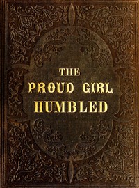 Cover of The proud girl humbled, or the two school-mates